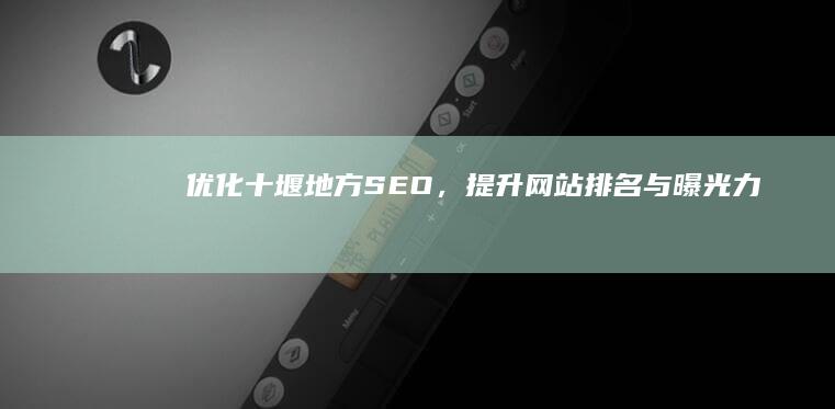 优化十堰地方SEO，提升网站排名与曝光力